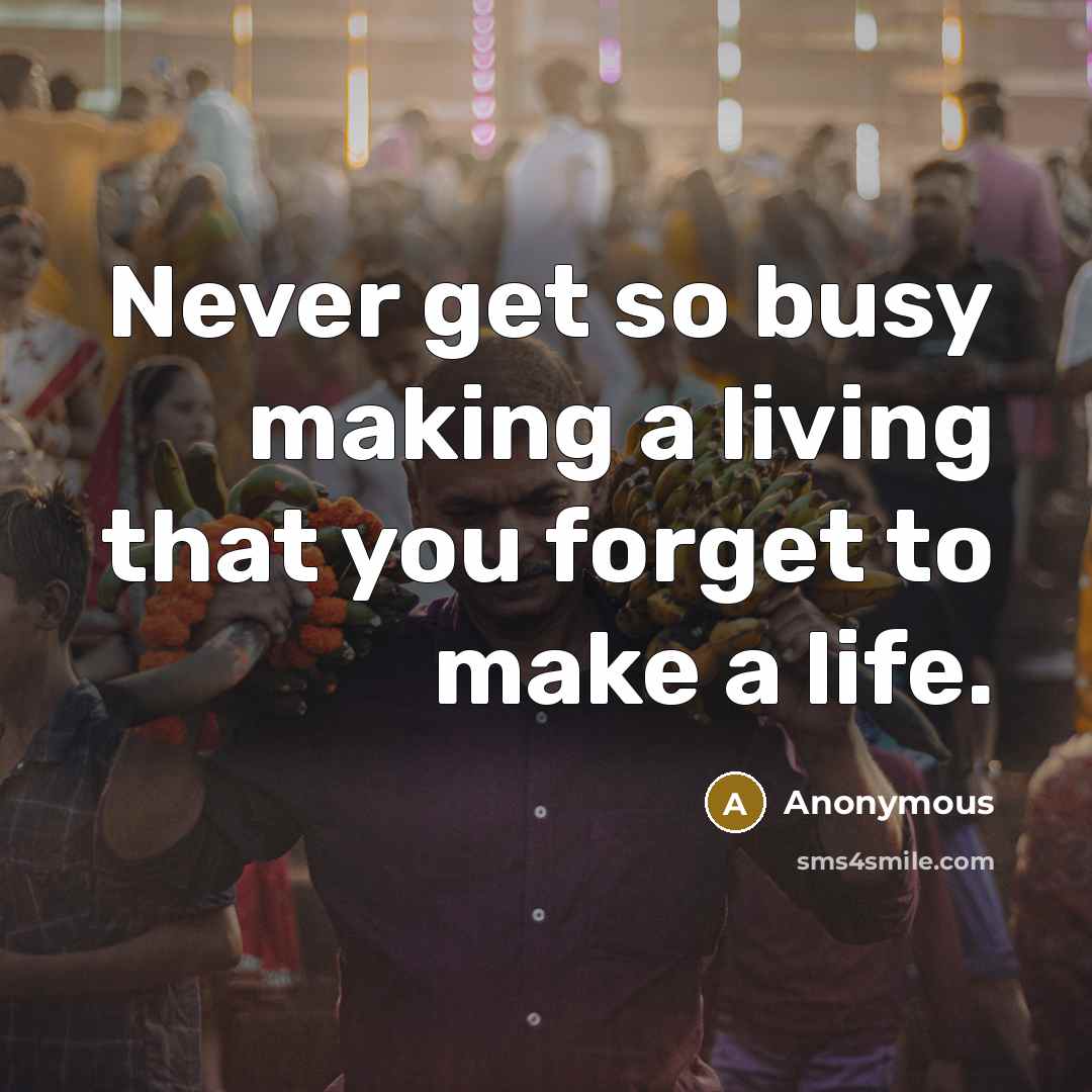 “Never get so busy making a living that you forget…” quote by Anonymous