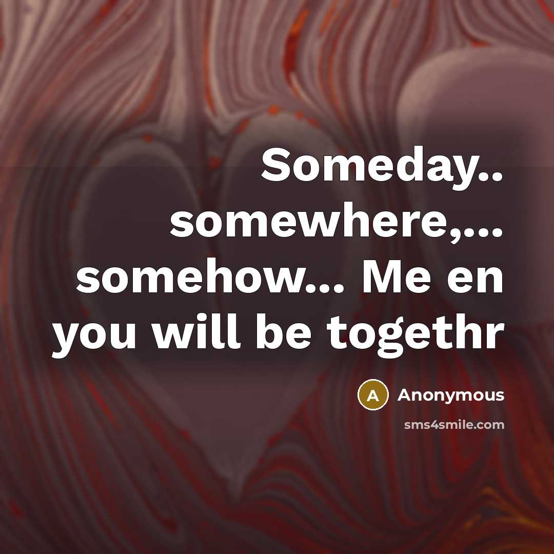 “Someday.. somewhere,... somehow... Me en you will be togethr” quote by Anonymous