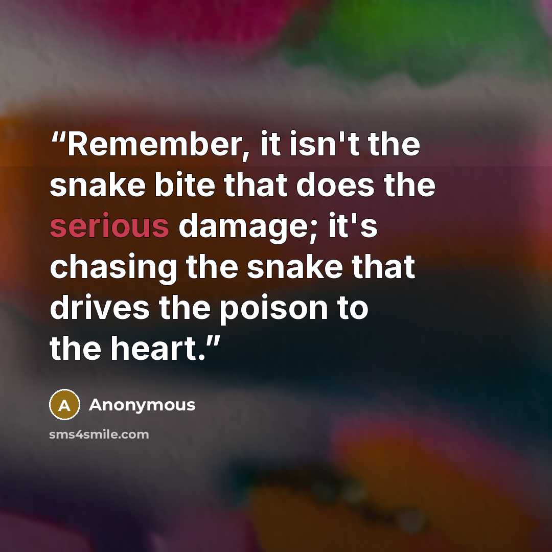 “Remember, it isn't the snake bite that does the serious damage; it's chasing the snake that drives the poison to the heart.” quote by Anonymous