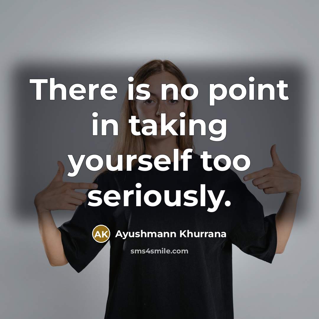 “There is no point in taking yourself too seriously.…” quote by Ayushmann Khurrana