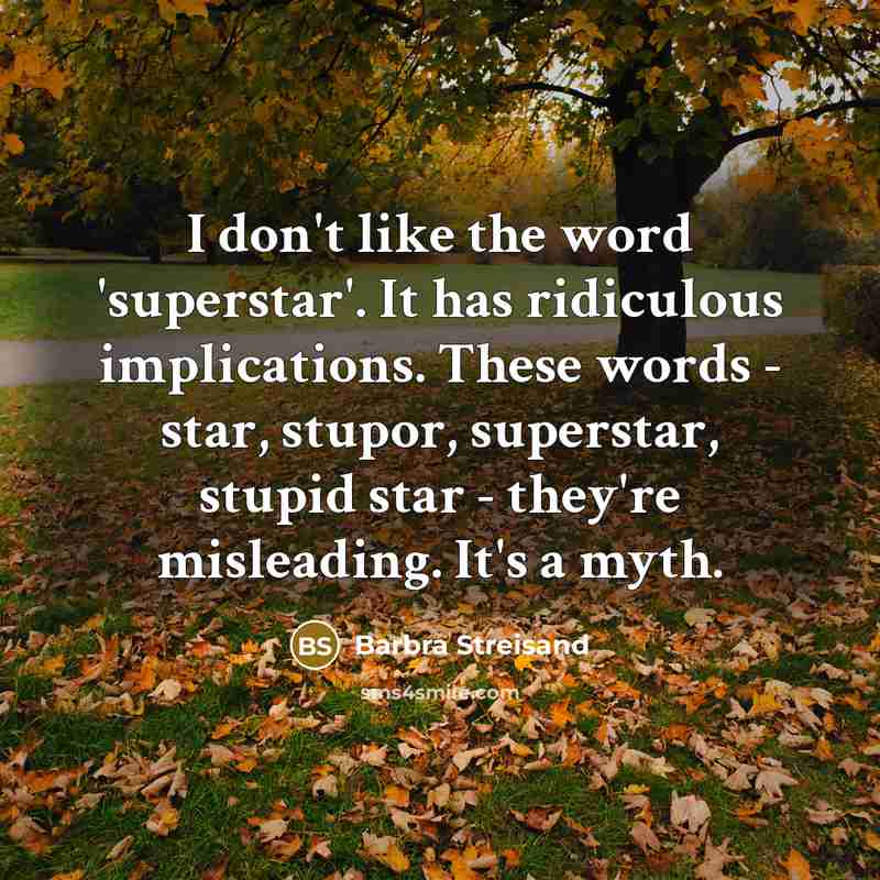 “I don't like the word 'superstar'. It has ridiculous implications. These words - star, stupor, superstar, stupid star - they're misleading. It's a myth.” quote by Barbra Streisand