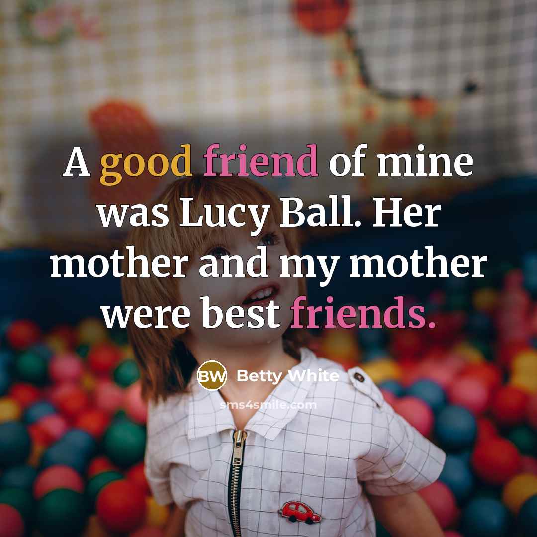 “A good friend of mine was Lucy Ball. Her mother…” quote by Betty White