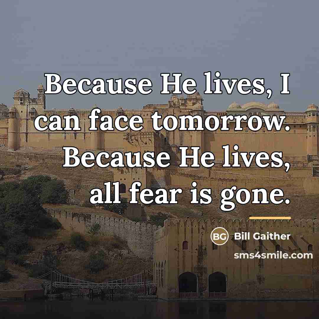 “Because He lives, I can face tomorrow. Because He lives,…” quote by Bill Gaither