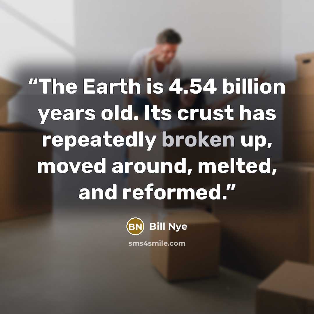 “The Earth is 4.54 billion years old. Its crust has repeatedly broken up, moved around, melted, and reformed.” quote by Bill Nye