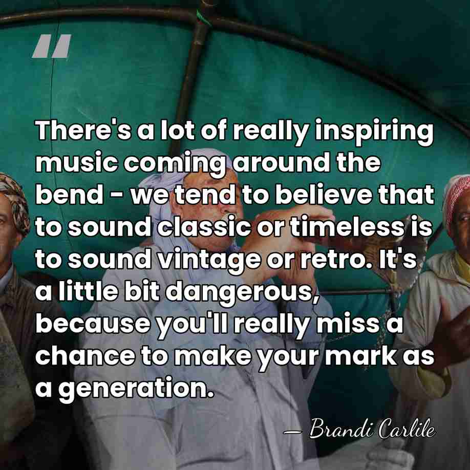 There's a lot of really inspiring music coming around the bend -&hellip; - Brandi Carlile