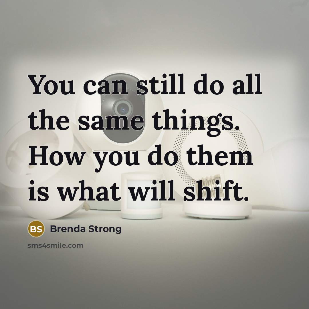 “You can still do all the same things. How you do them is what will shift.” quote by Brenda Strong