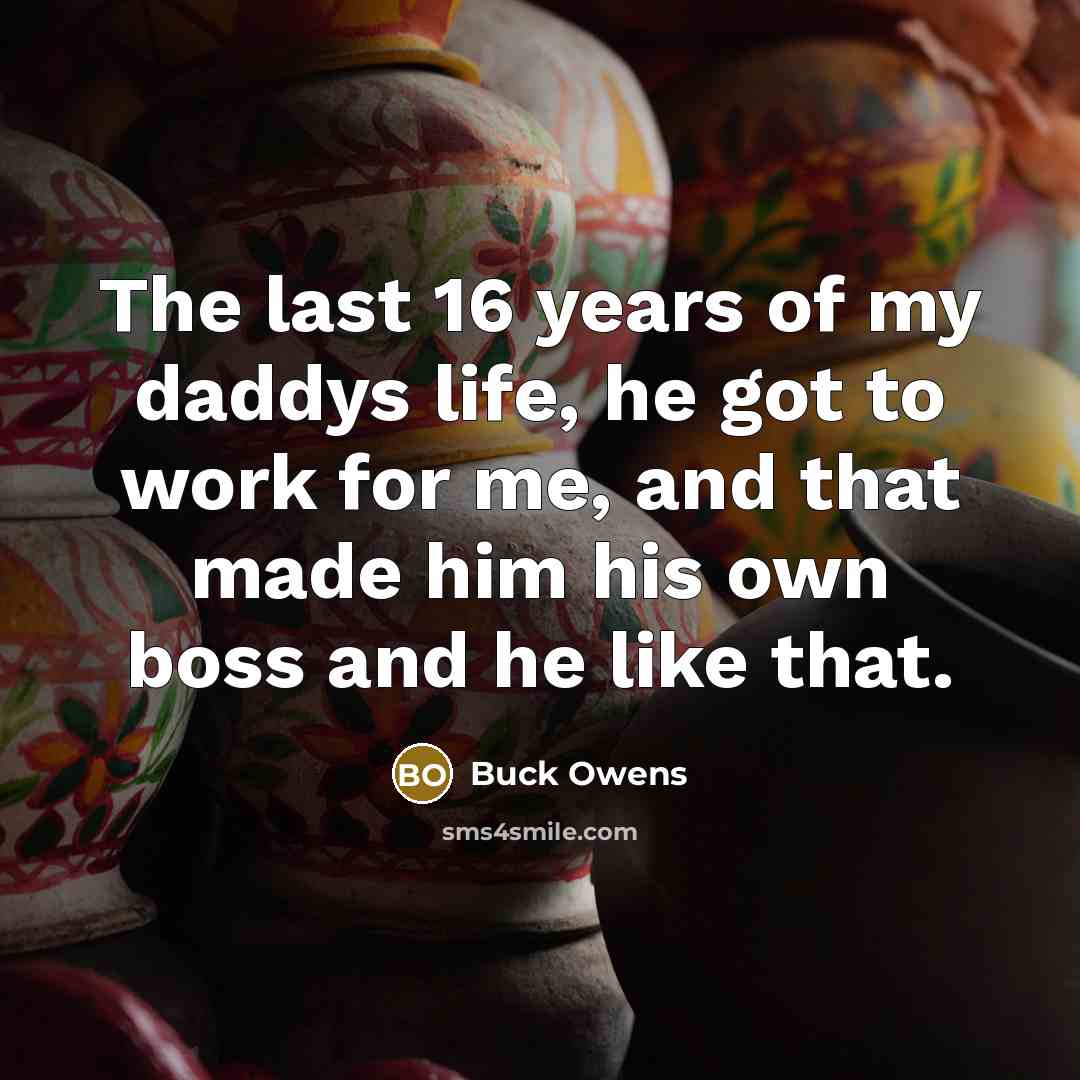 “The last 16 years of my daddys life, he got…” quote by Buck Owens