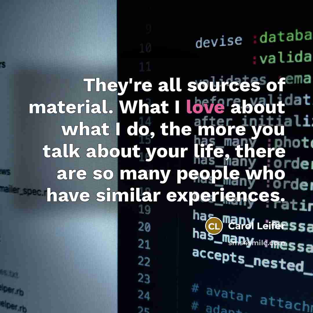 “They're all sources of material. What I love about what…” quote by Carol Leifer