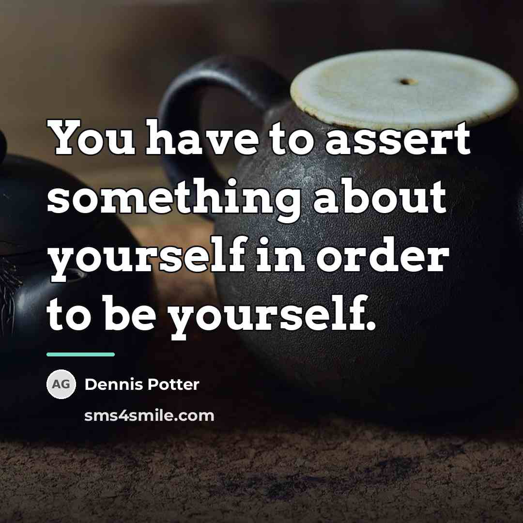 “You have to assert something about yourself in order to…” quote by Dennis Potter