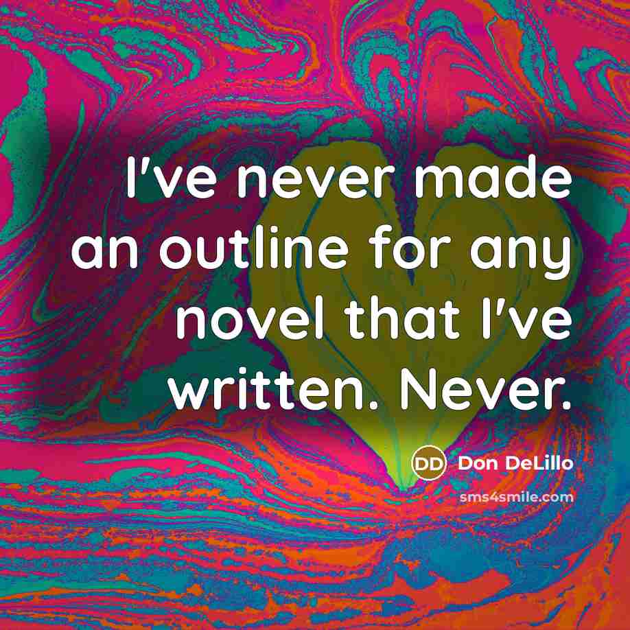 “I've never made an outline for any novel that I've…” quote by Don DeLillo