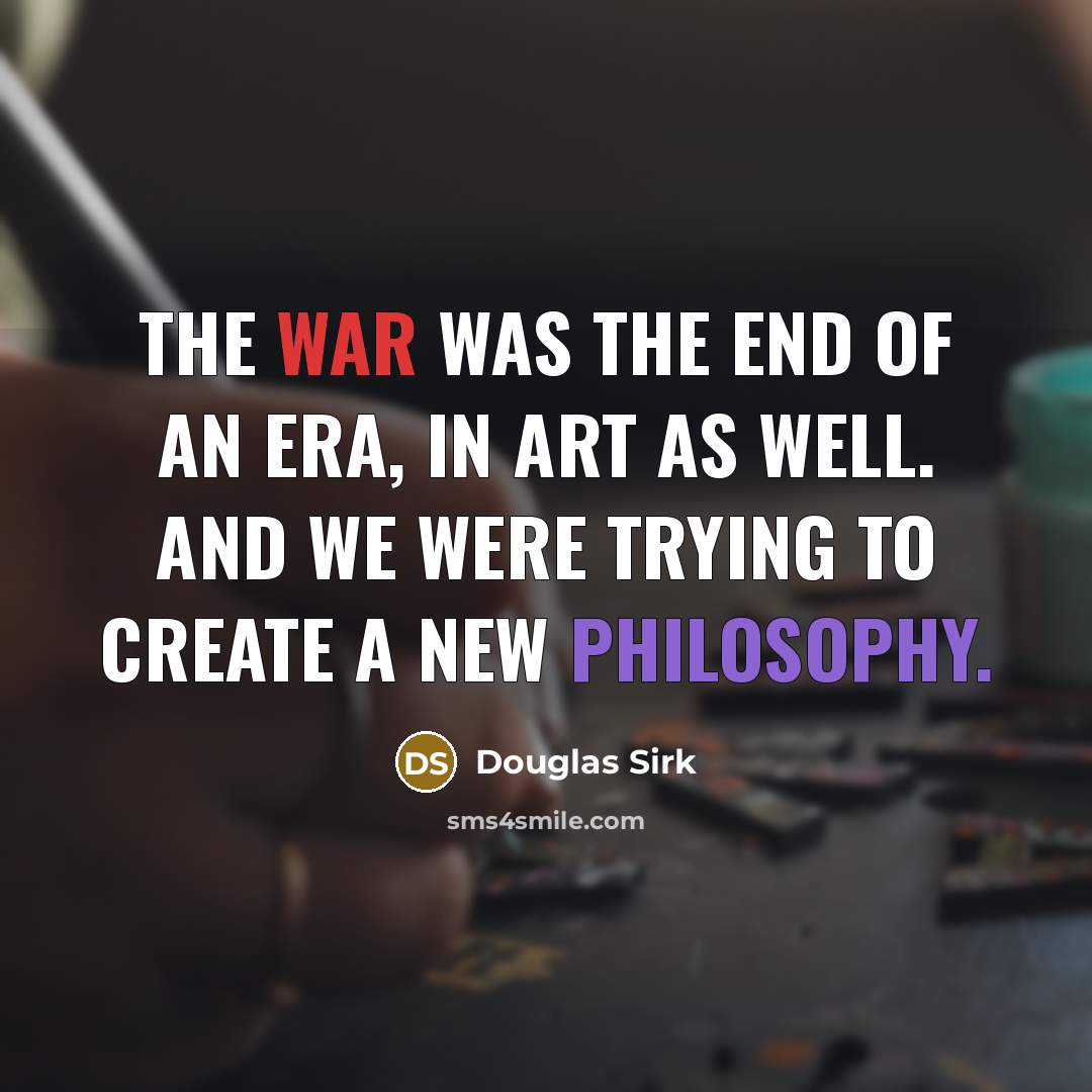 “The war was the end of an era, in art…” quote by Douglas Sirk