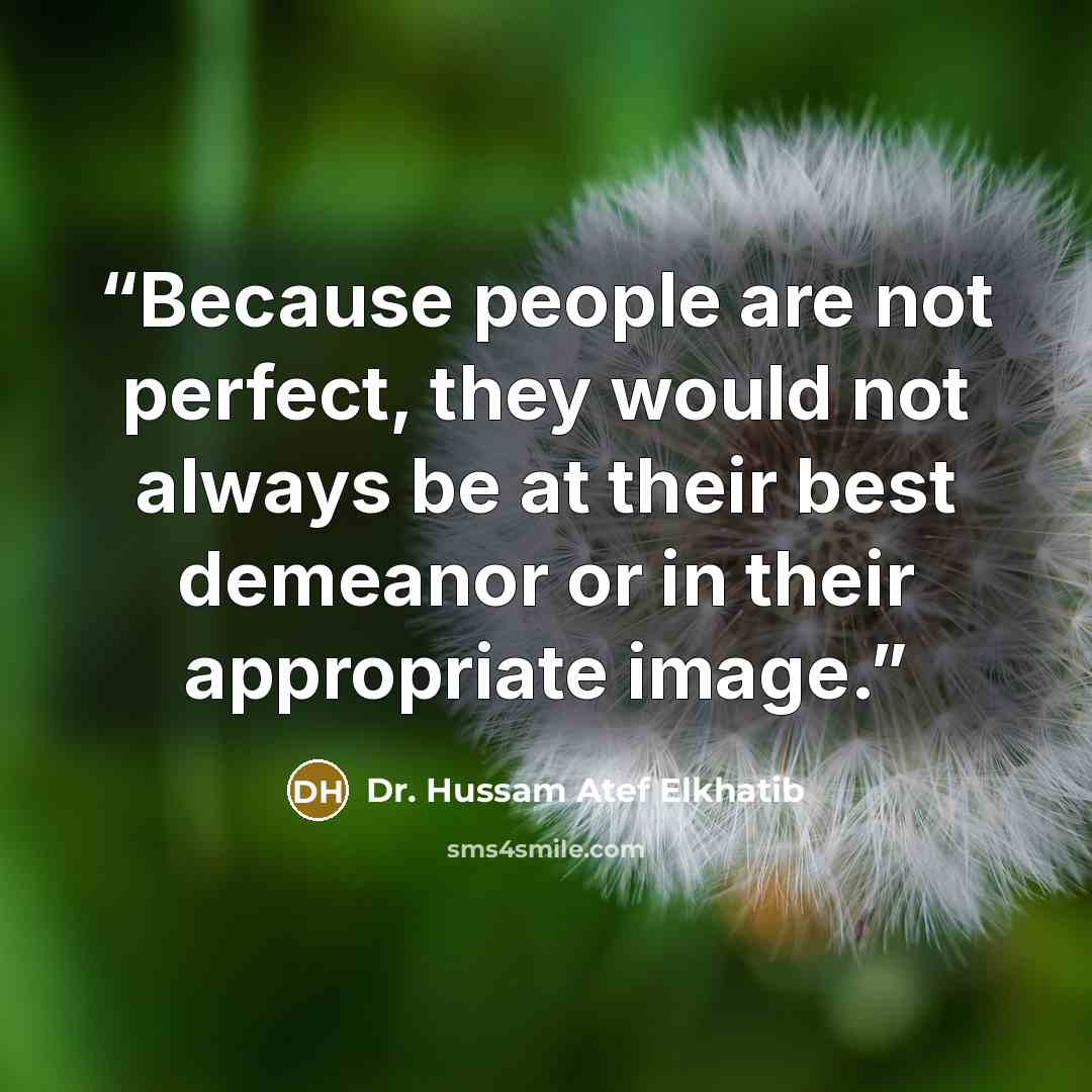 “Because people are not perfect, they would not always be at their best demeanor or in their appropriate image.” quote by Dr. Hussam Atef Elkhatib