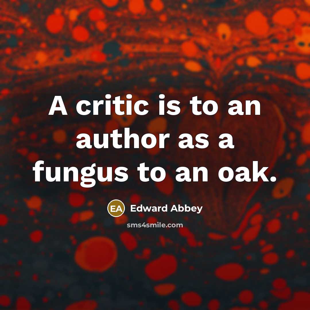 “A critic is to an author as a fungus to…” quote by Edward Abbey