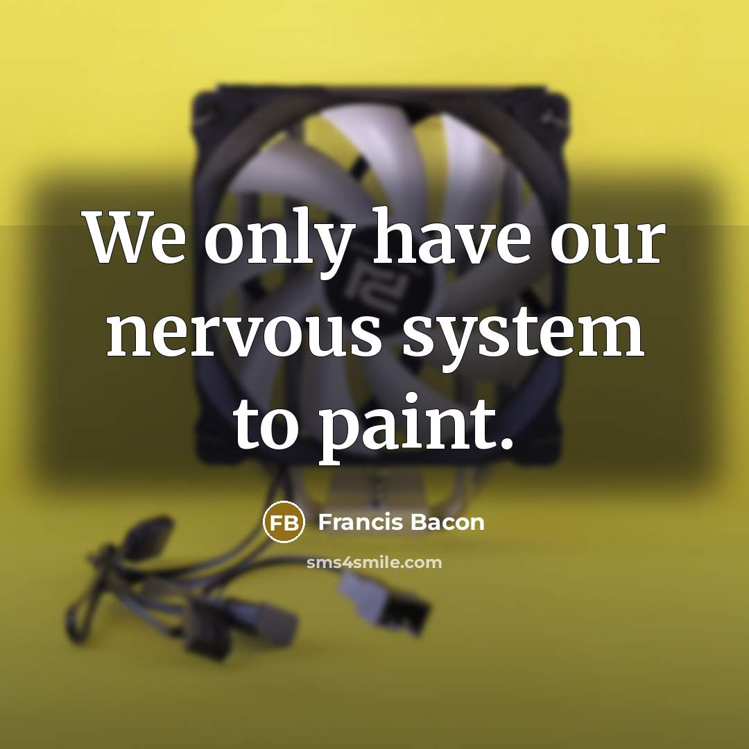 “We only have our nervous system to paint.…” quote by Francis Bacon