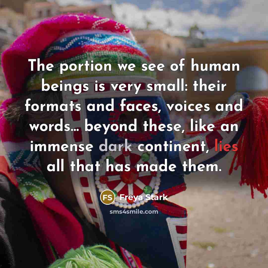 “The portion we see of human beings is very small:…” quote by Freya Stark