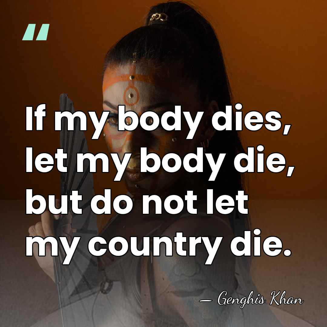 If my body dies, let my body die, but do not let&hellip; - Genghis Khan