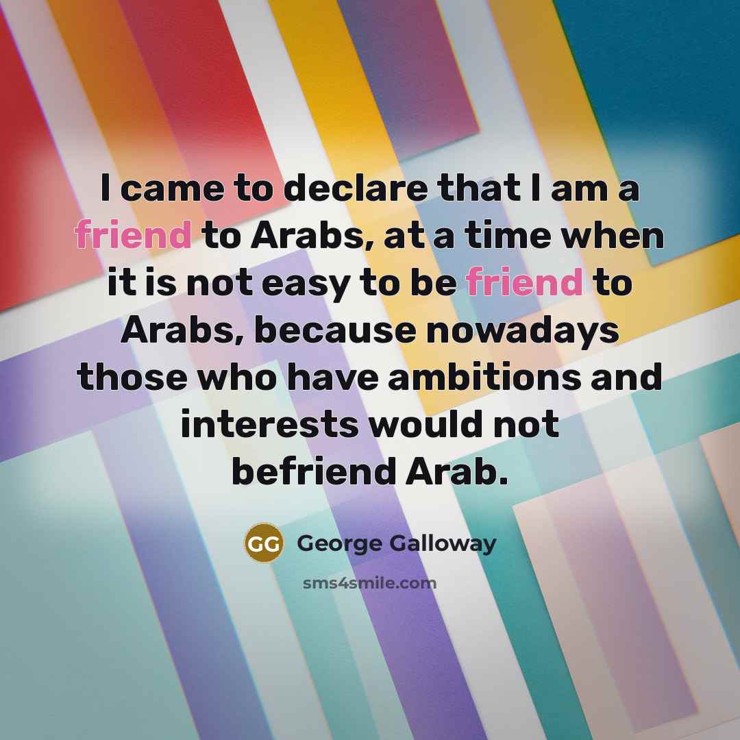 “I came to declare that I am a friend to…” quote by George Galloway