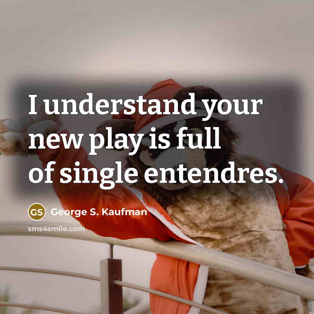 “I understand your new play is full of single entendres.…” quote by George S. Kaufman