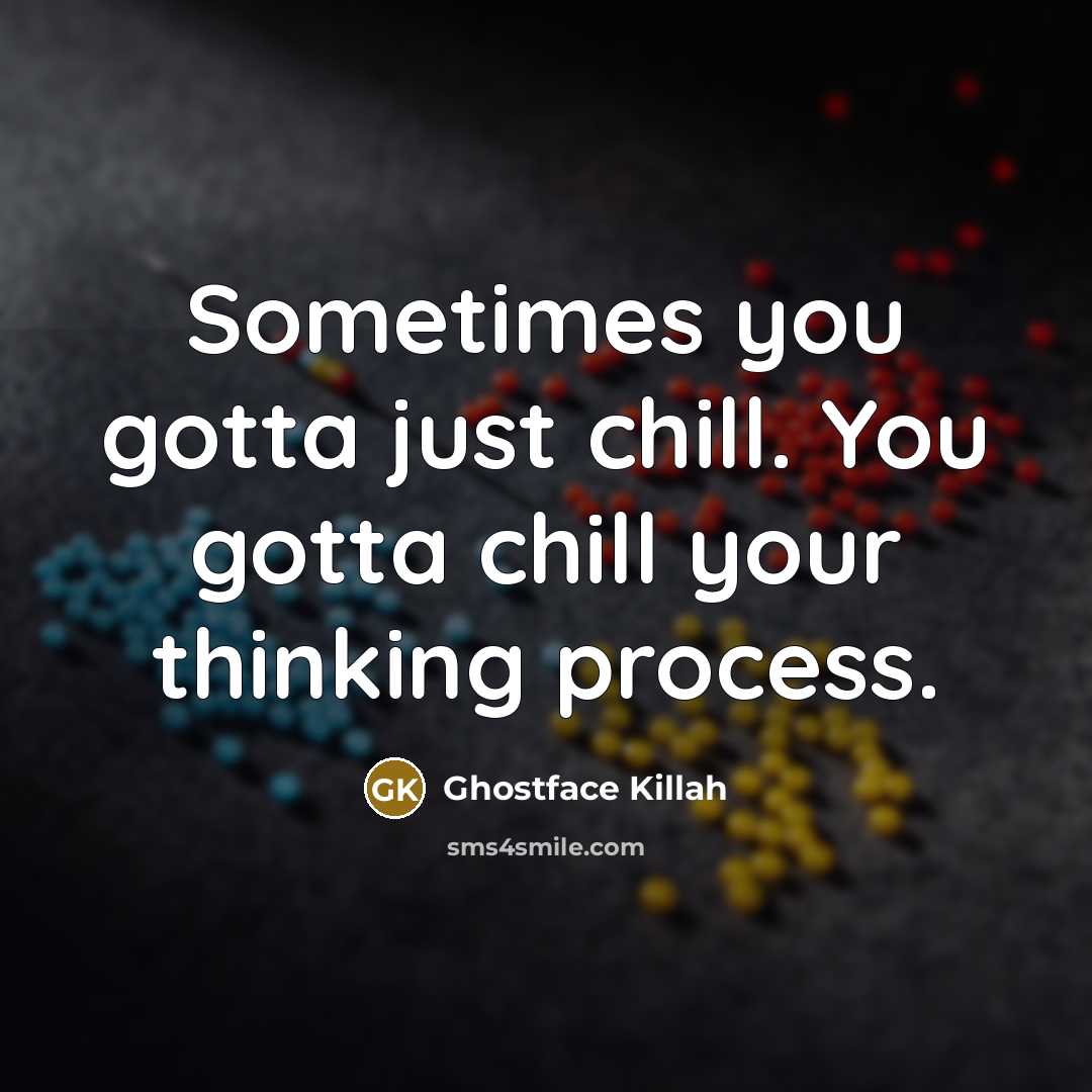 “Sometimes you gotta just chill. You gotta chill your thinking process.” quote by Ghostface Killah
