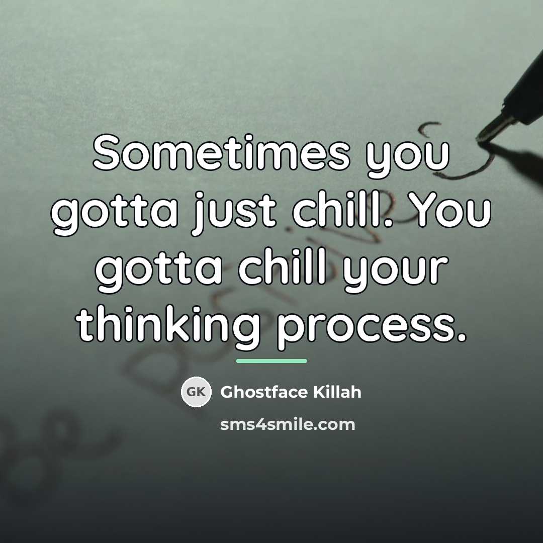 “Sometimes you gotta just chill. You gotta chill your thinking…” quote by Ghostface Killah
