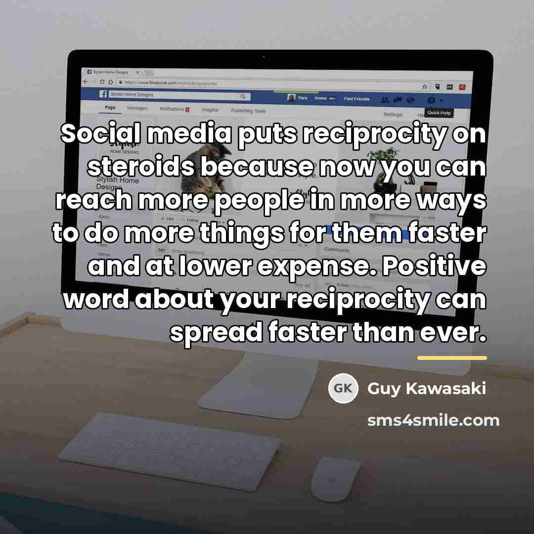 “Social media puts reciprocity on steroids because now you can…” quote by Guy Kawasaki