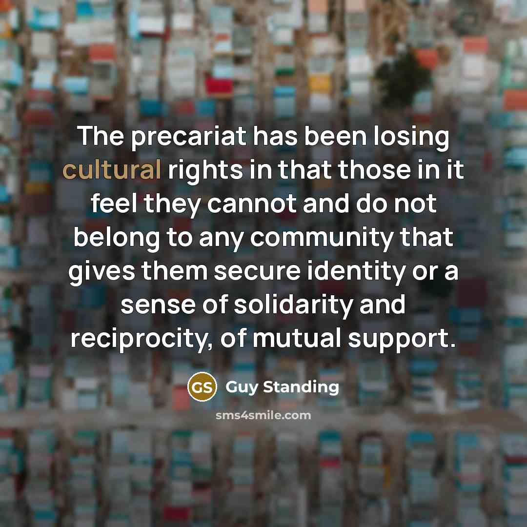 “The precariat has been losing cultural rights in that those…” quote by Guy Standing