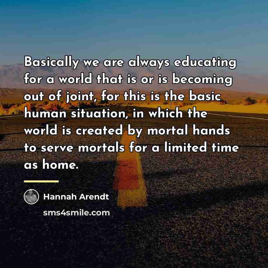 “Basically we are always educating for a world that is…” quote by Hannah Arendt