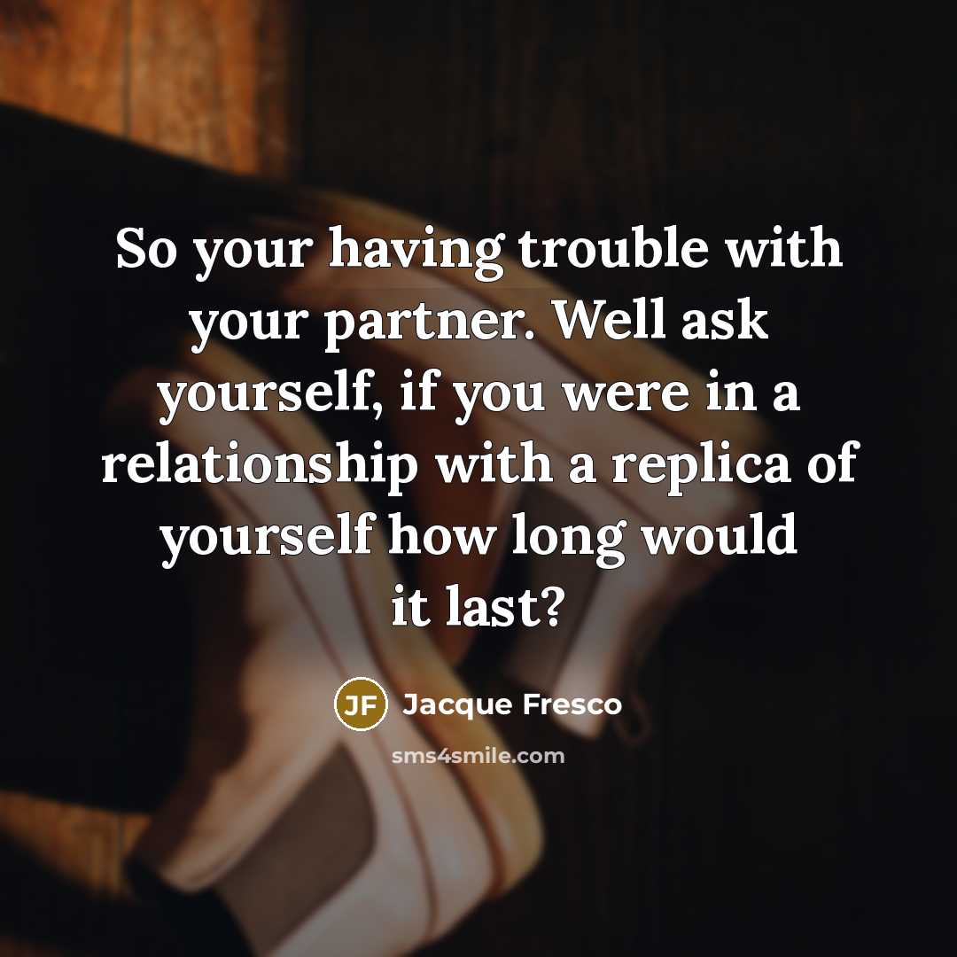 “So your having trouble with your partner. Well ask yourself,…” quote by Jacque Fresco