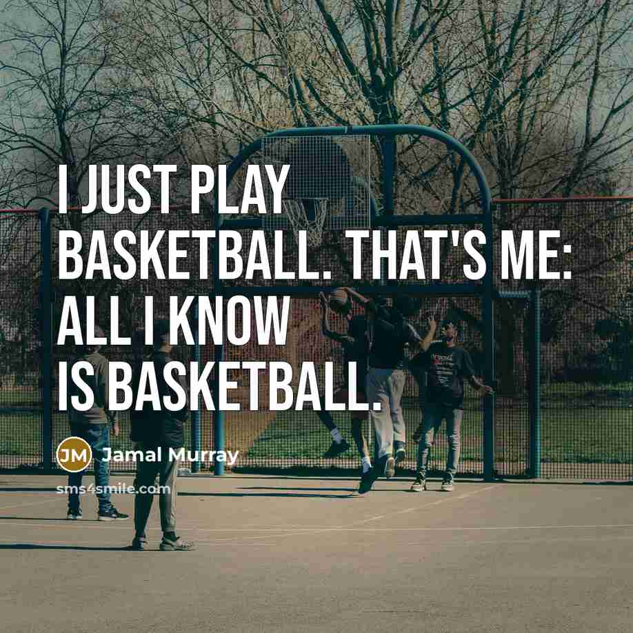 “I just play basketball. That's me: all I know is…” quote by Jamal Murray