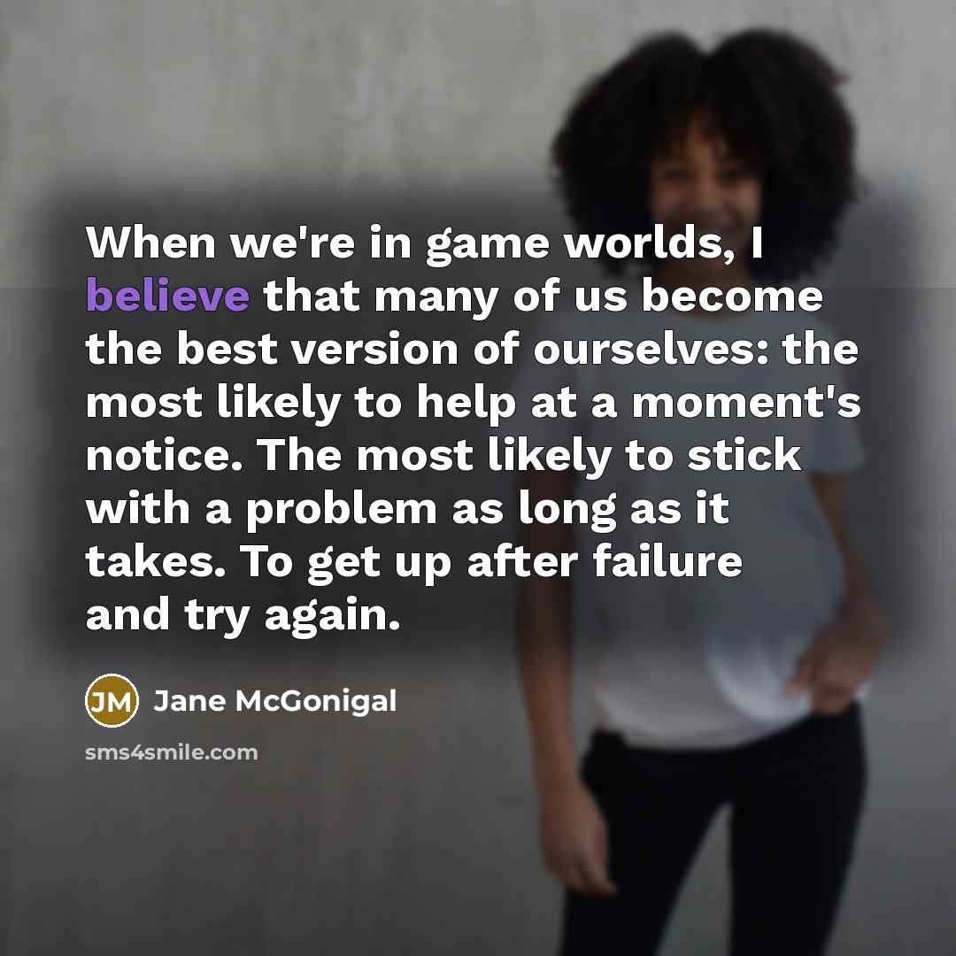 “When we're in game worlds, I believe that many of…” quote by Jane McGonigal