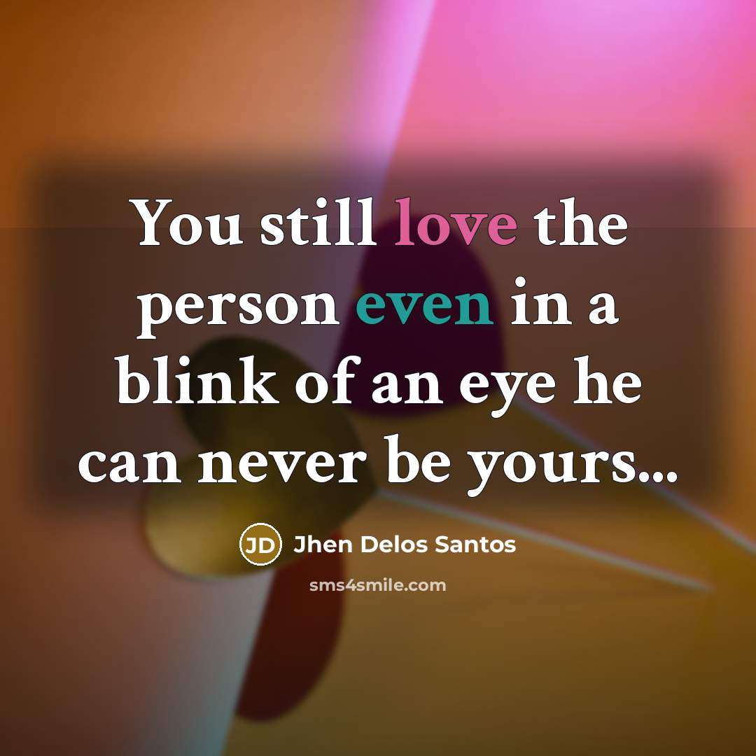 “You still love the person even in a blink of an eye he can never be yours...” quote by Jhen Delos Santos