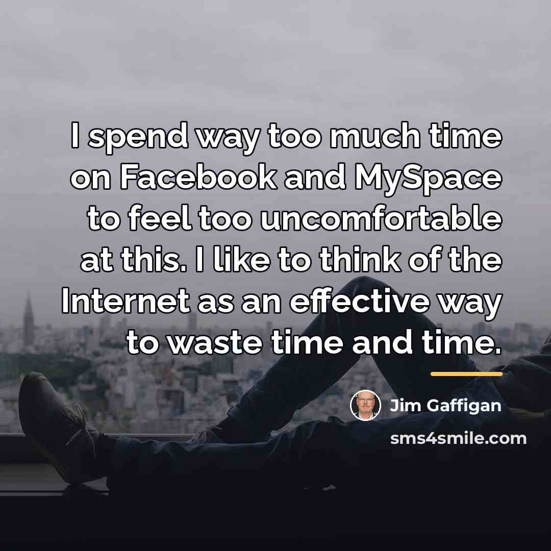 “I spend way too much time on Facebook and MySpace…” quote by Jim Gaffigan