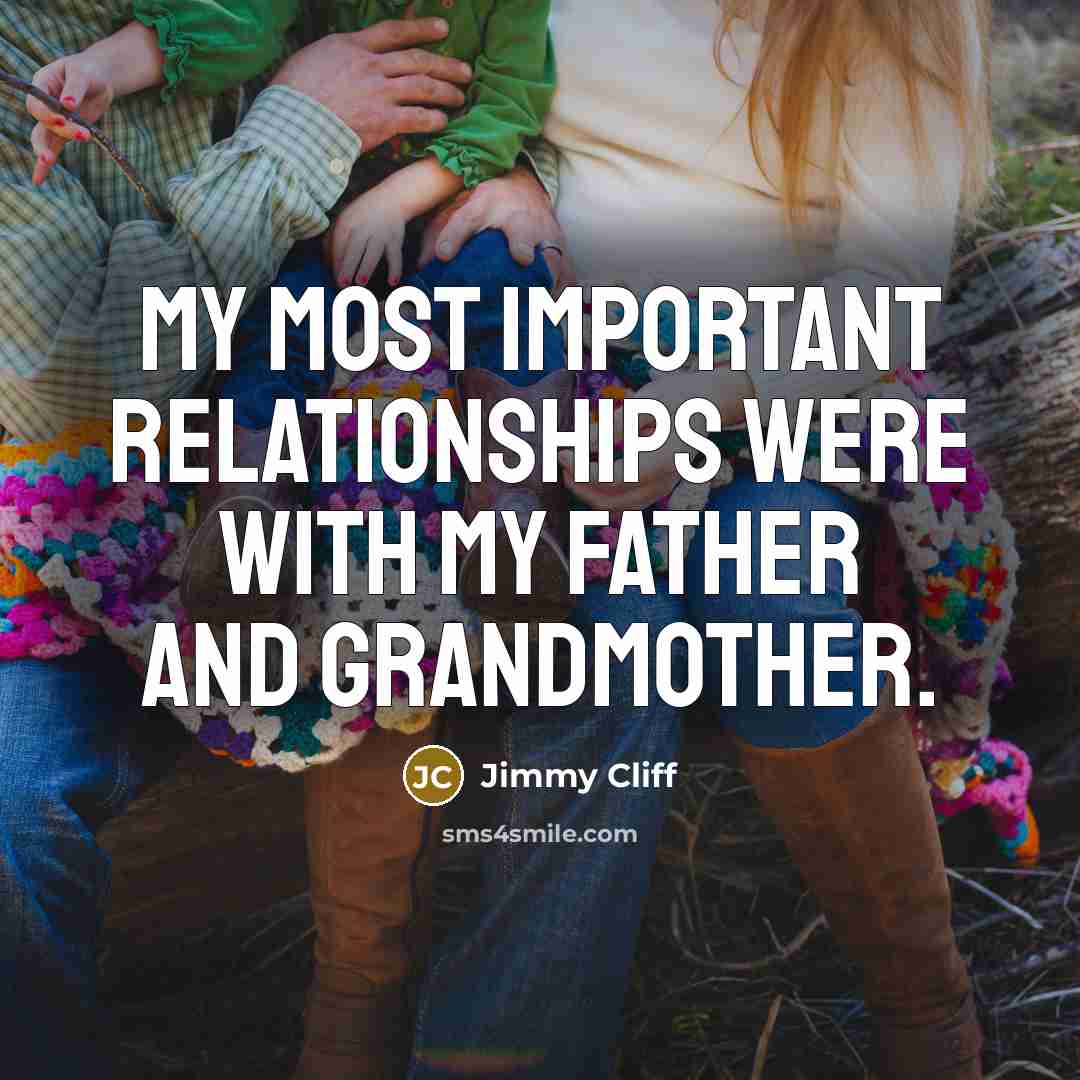 “My most important relationships were with my father and grandmother.…” quote by Jimmy Cliff