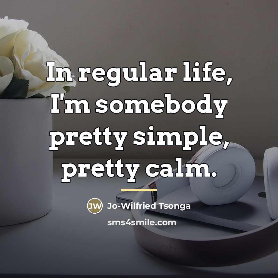 “In regular life, I'm somebody pretty simple, pretty calm.…” quote by Jo-Wilfried Tsonga