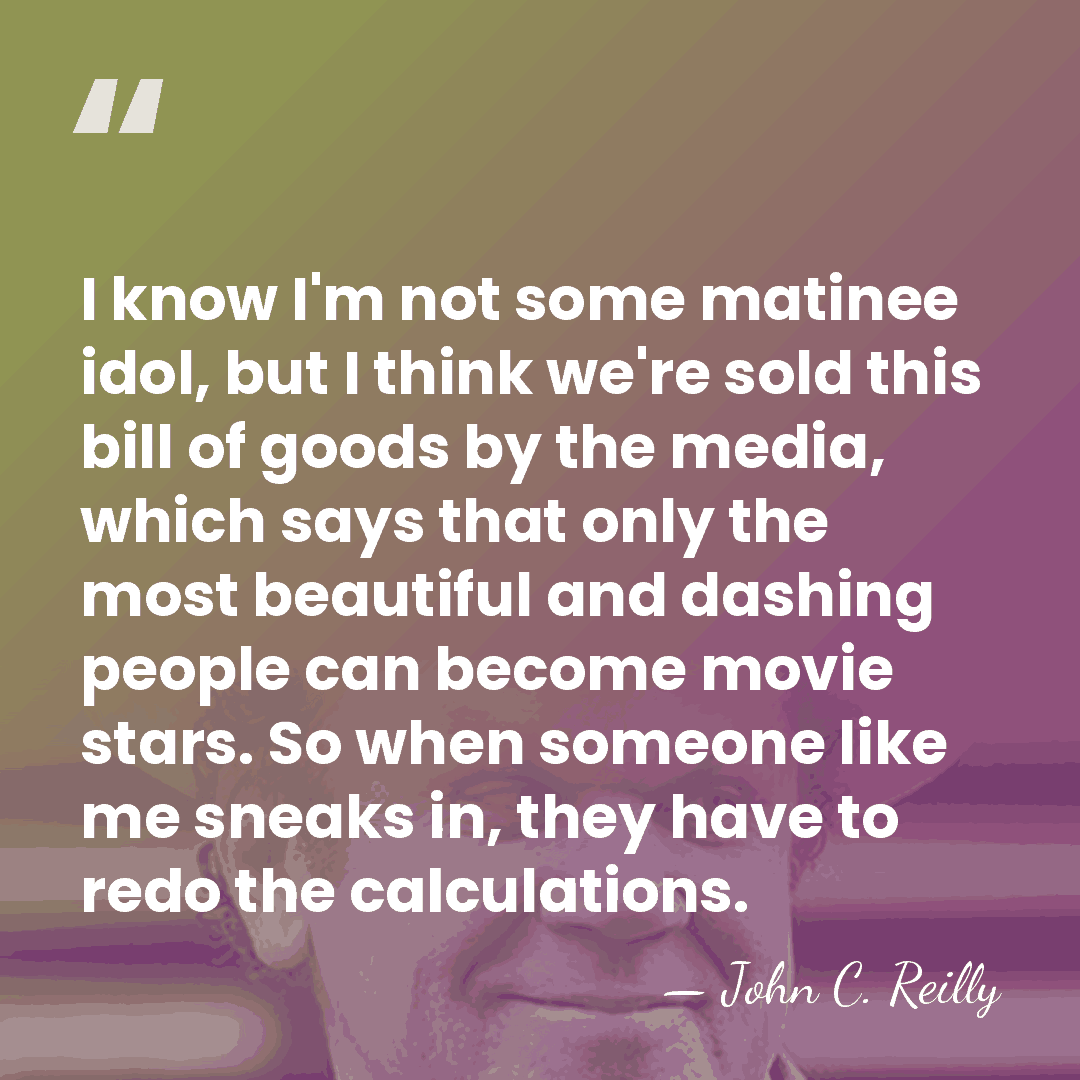 I know I'm not some matinee idol, but I think we're sold&hellip; - John C. Reilly