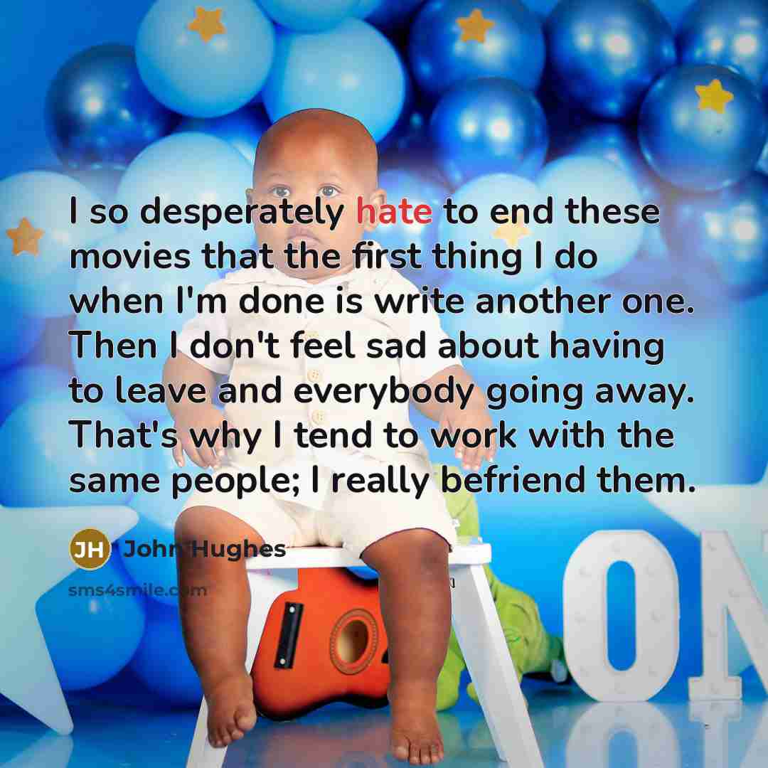 “I so desperately hate to end these movies that the…” quote by John Hughes