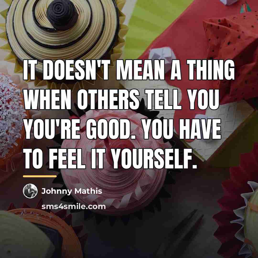 “It doesn't mean a thing when others tell you you're…” quote by Johnny Mathis