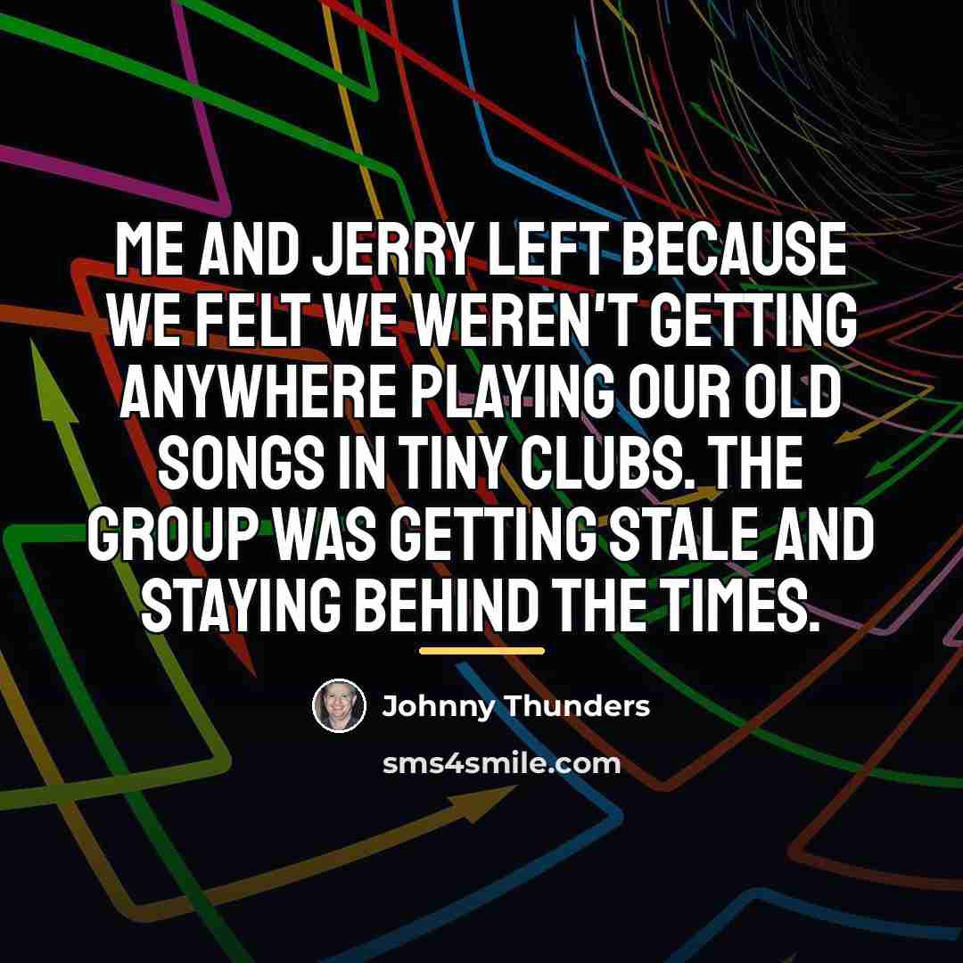 “Me and Jerry left because we felt we weren't getting…” quote by Johnny Thunders