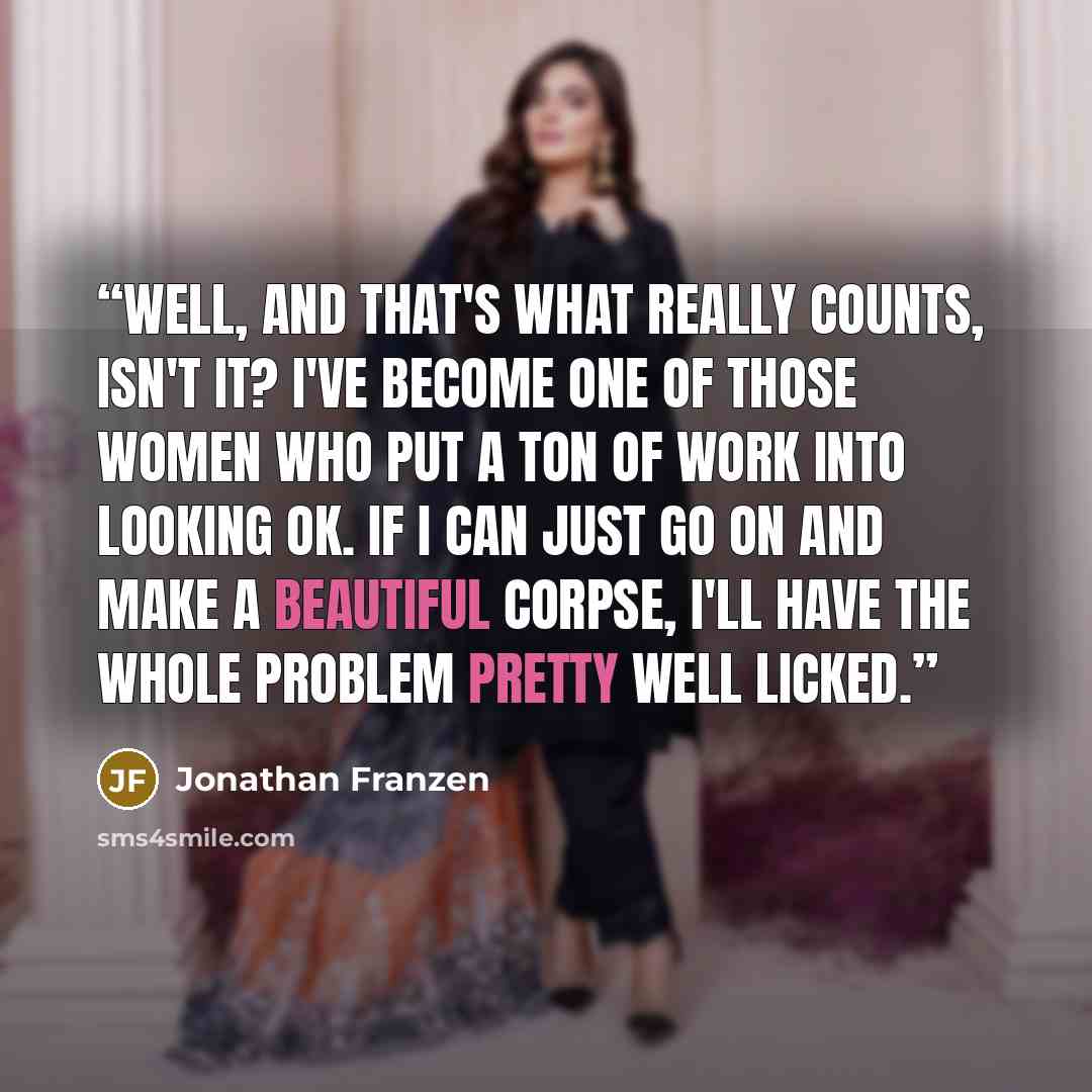 “Well, and that's what really counts, isn't it? I've become one of those women who put a ton of work into looking OK. If I can just go on and make a beautiful corpse, I'll have the whole problem pretty well licked.” quote by Jonathan Franzen