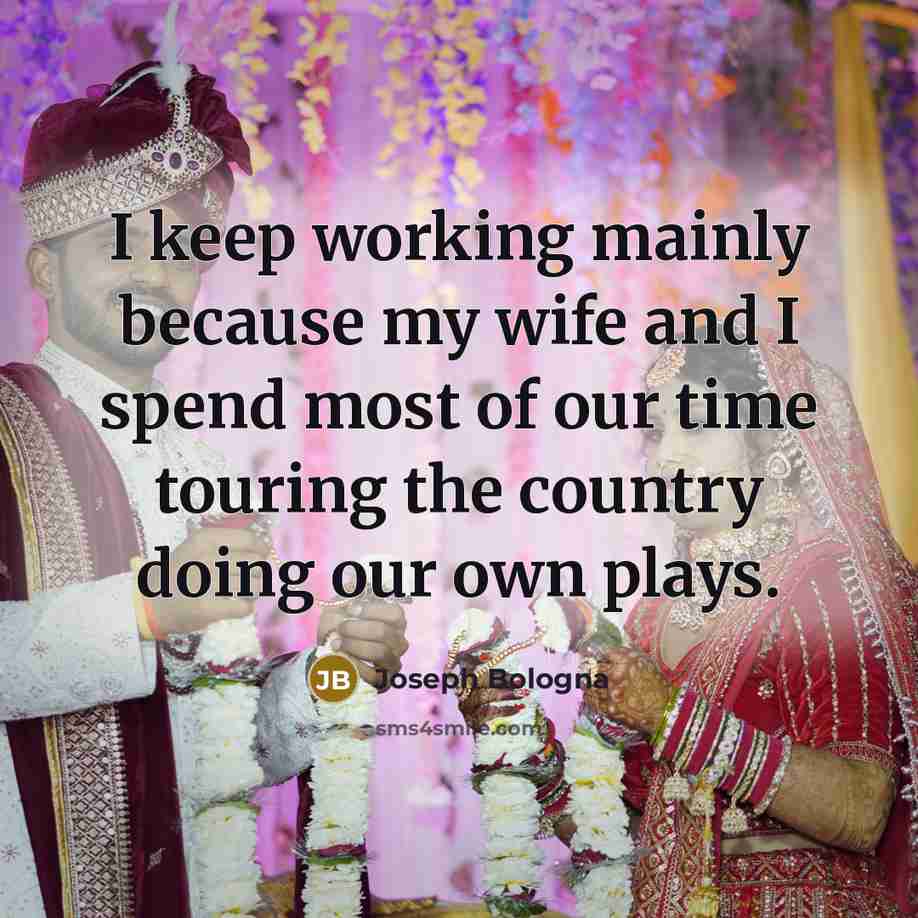 “I keep working mainly because my wife and I spend…” quote by Joseph Bologna