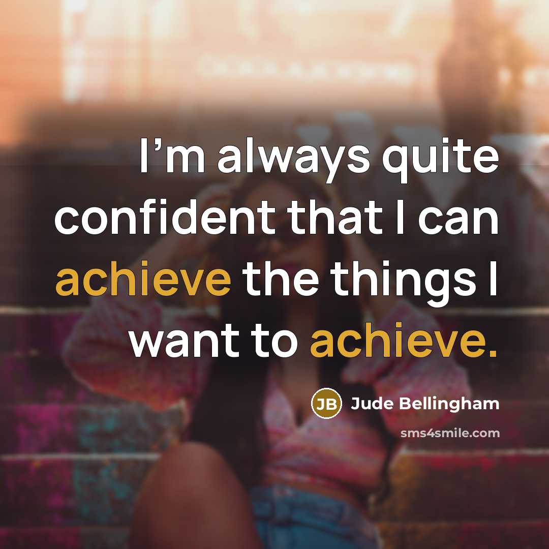 “I'm always quite confident that I can achieve the things…” quote by Jude Bellingham