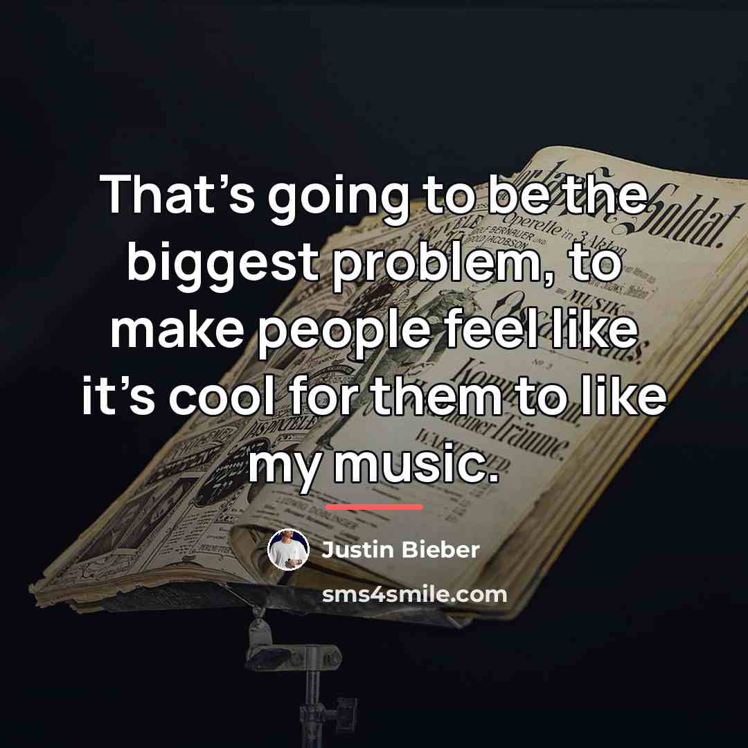 “That's going to be the biggest problem, to make people…” quote by Justin Bieber