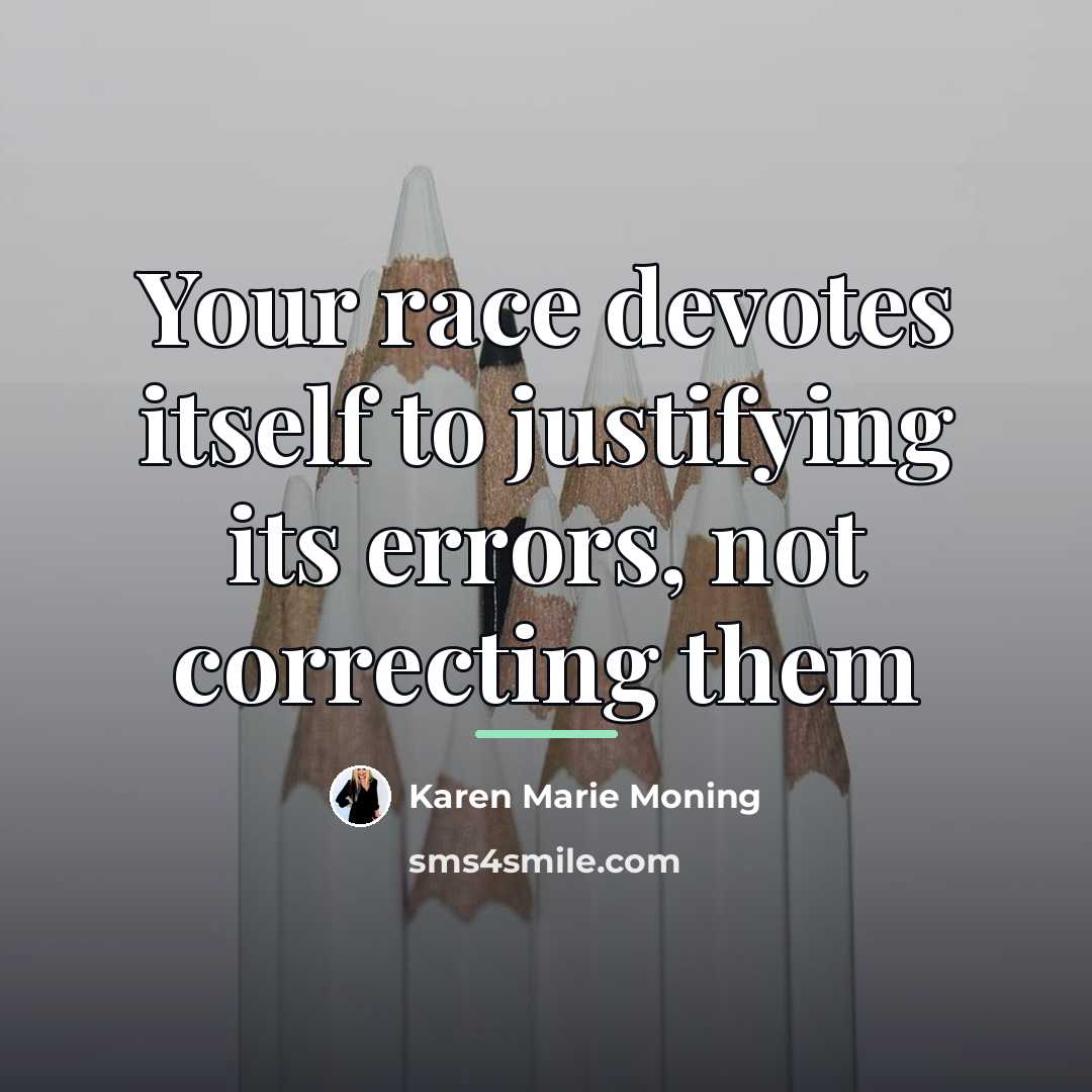 “Your race devotes itself to justifying its errors, not correcting…” quote by Karen Marie Moning