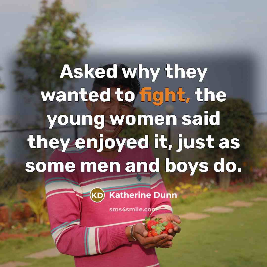 “Asked why they wanted to fight, the young women said…” quote by Katherine Dunn
