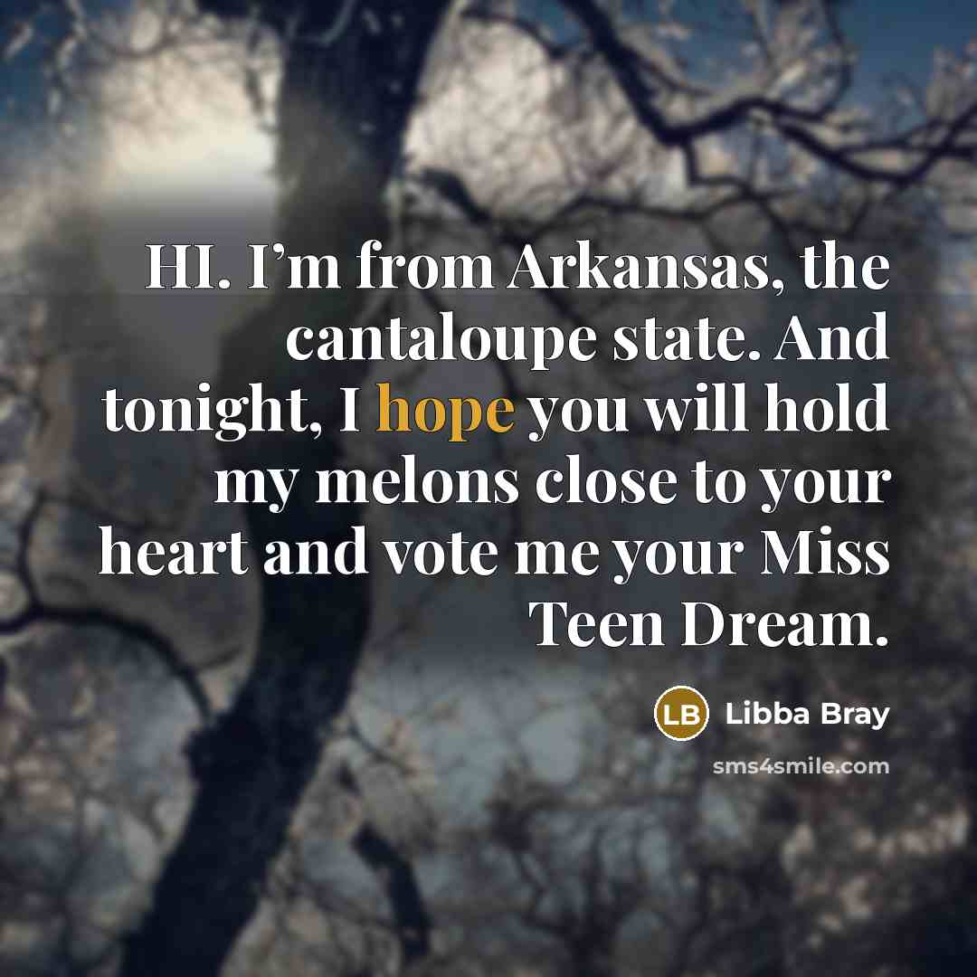“HI. I’m from Arkansas, the cantaloupe state. And tonight, I…” quote by Libba Bray
