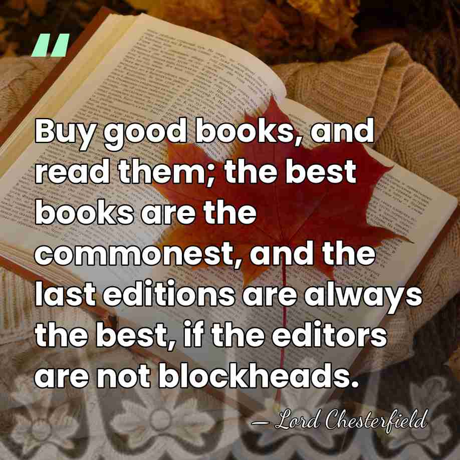 Buy good books, and read them; the best books are the commonest,&hellip; - Lord Chesterfield