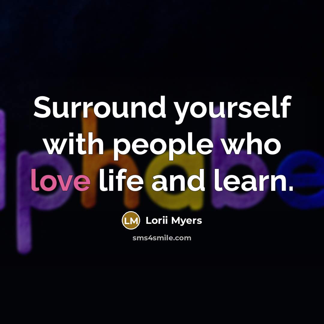 “Surround yourself with people who love life and learn.…” quote by Lorii Myers