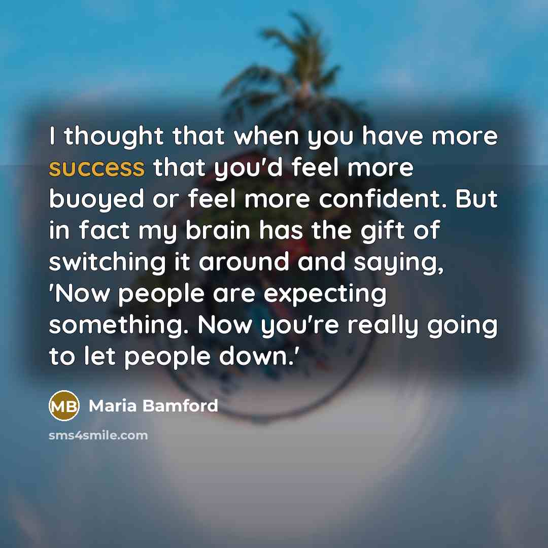 “I thought that when you have more success that you'd…” quote by Maria Bamford