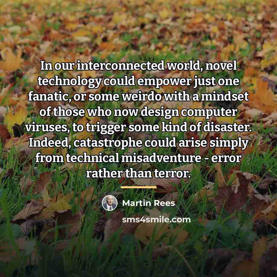 “In our interconnected world, novel technology could empower just one…” quote by Martin Rees