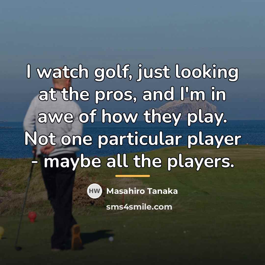 “I watch golf, just looking at the pros, and I'm…” quote by Masahiro Tanaka